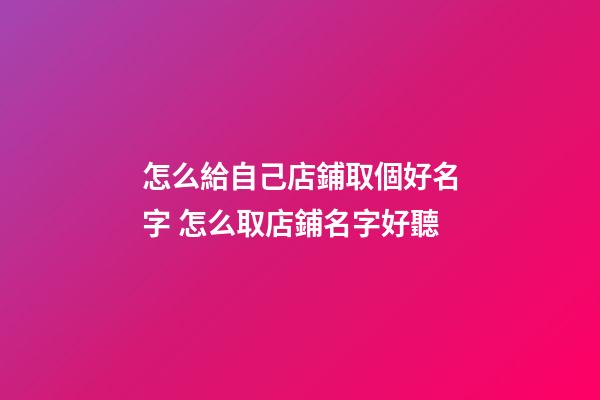 怎么給自己店鋪取個好名字 怎么取店鋪名字好聽